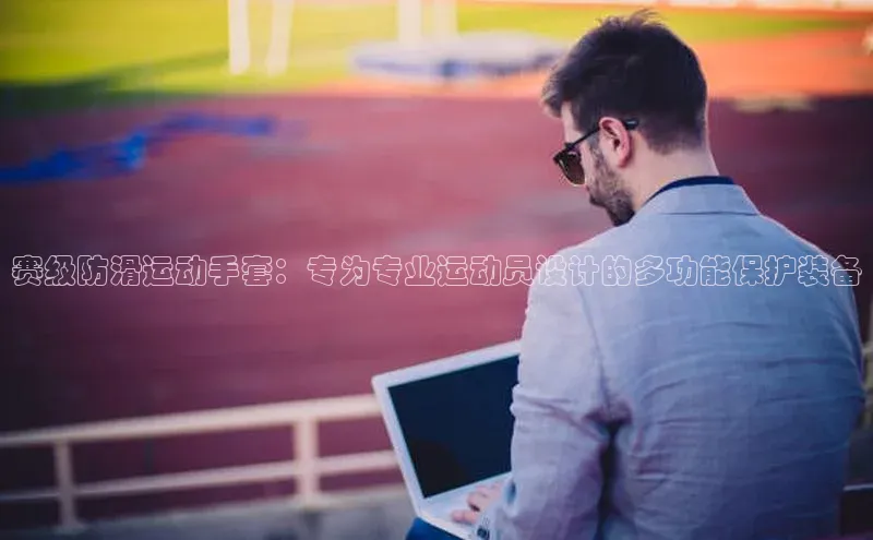 赛级防滑运动手套：专为专业运动员设计的多功能保护装备